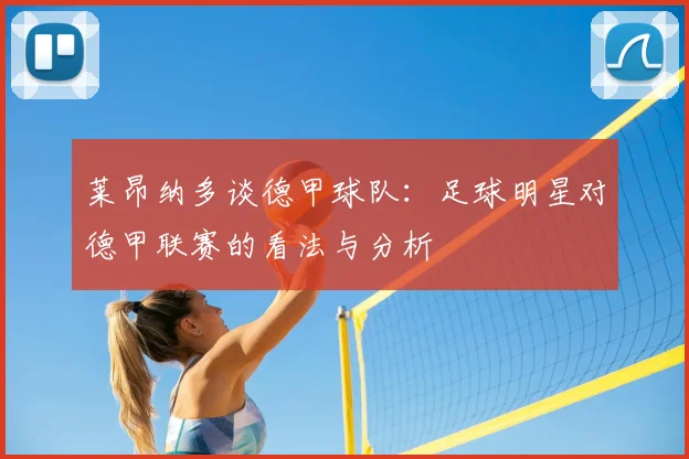 莱昂纳多谈德甲球队：足球明星对德甲联赛的看法与分析