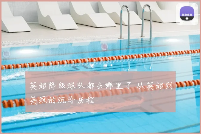 英超降级球队都去哪里了 从英超到英冠的沉浮历程