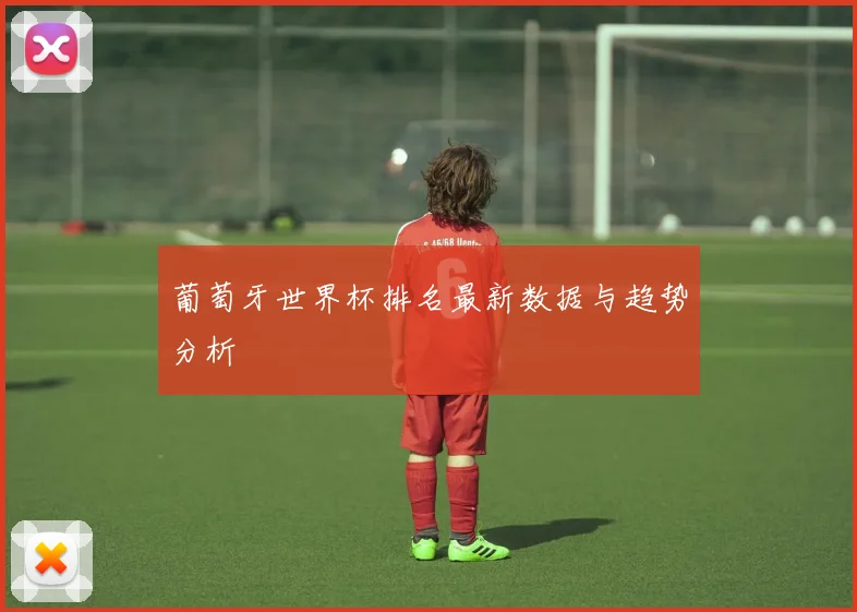 葡萄牙世界杯排名最新数据与趋势分析
