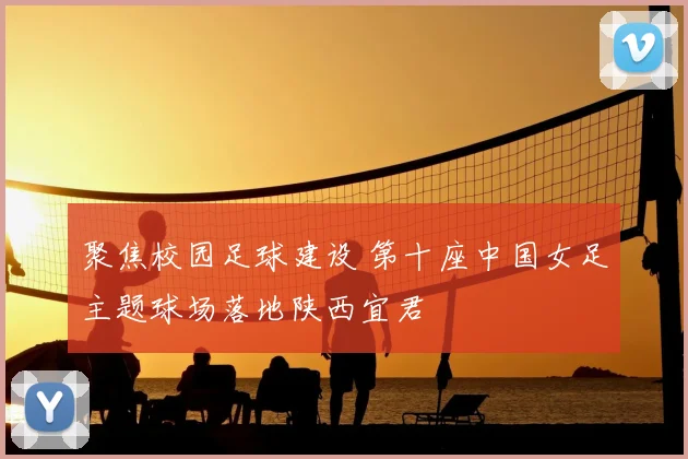聚焦校园足球建设 第十座中国女足主题球场落地陕西宜君